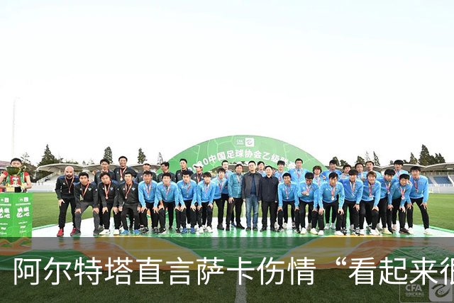 阿尔特塔直言萨卡伤情“看起来很不妙”，阿森纳边路还有牌吗